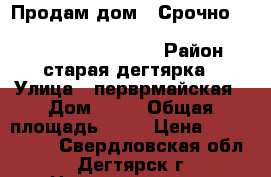 Продам дом.. Срочно                                                         › Район ­ старая дегтярка › Улица ­ перврмайская › Дом ­ 10 › Общая площадь ­ 56 › Цена ­ 1 400 000 - Свердловская обл., Дегтярск г. Недвижимость » Квартиры продажа   . Свердловская обл.,Дегтярск г.